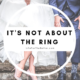 It’s Not About The Ring