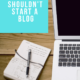 Why You Shouldn’t Start A Blog