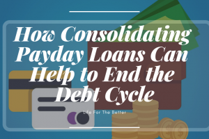 How Consolidating Payday Loans Can Help to End the Debt Cycle