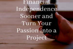 How to Achieve Financial Independence Sooner and Turn Your Passion into a Project
