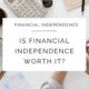 Is Financial Independence Worth it?
