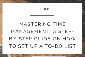 Mastering Time Management: A Step-by-Step Guide on How to Set Up a To-Do List